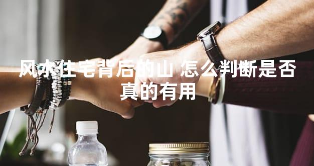 风水住宅背后的山 怎么判断是否真的有用